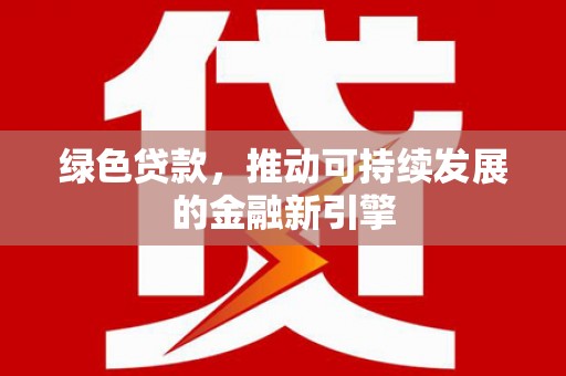 田林绿色贷款，推动可持续发展的金融新引擎