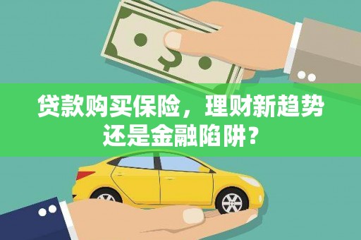 田林贷款购买保险，理财新趋势还是金融陷阱？