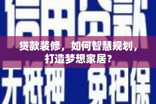 田林贷款装修，如何智慧规划，打造梦想家居？