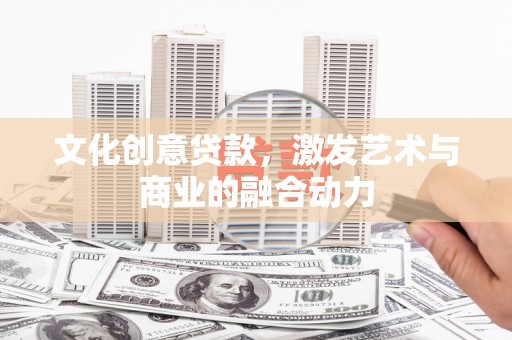 田林文化创意贷款，激发艺术与商业的融合动力