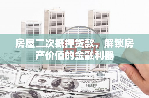 田林房屋二次抵押贷款，解锁房产价值的金融利器