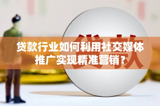 田林贷款行业如何利用社交媒体推广实现精准营销？