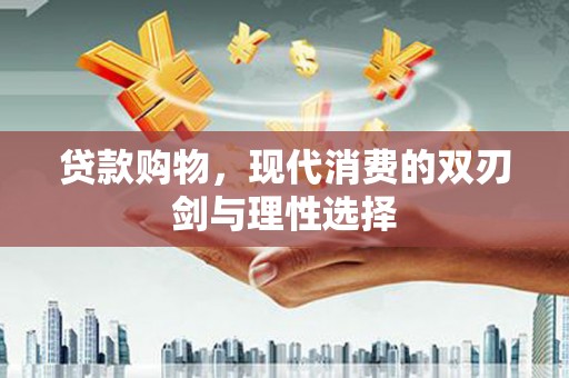 田林贷款购物，现代消费的双刃剑与理性选择