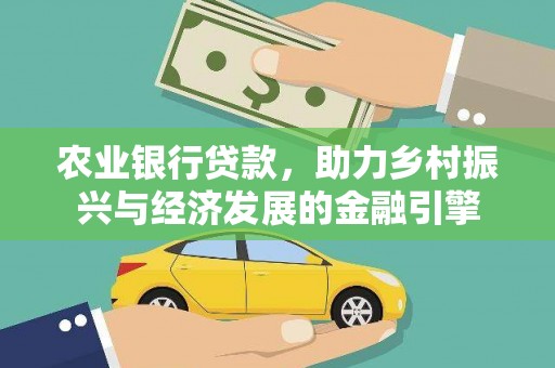 田林农业银行贷款，助力乡村振兴与经济发展的金融引擎