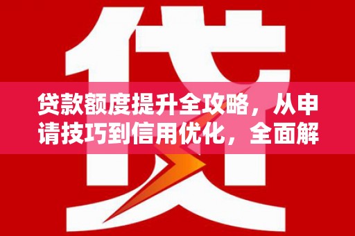 田林贷款额度提升全攻略，从申请技巧到信用优化，全面解析