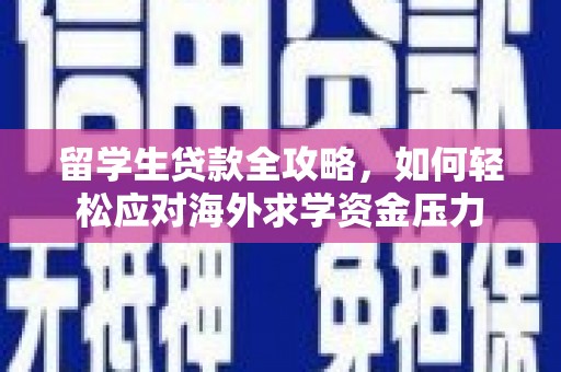 田林留学生贷款全攻略，如何轻松应对海外求学资金压力