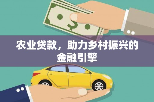 田林农业贷款，助力乡村振兴的金融引擎