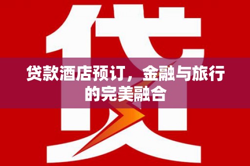 田林贷款酒店预订，金融与旅行的完美融合