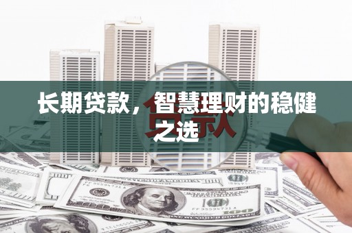 田林长期贷款，智慧理财的稳健之选