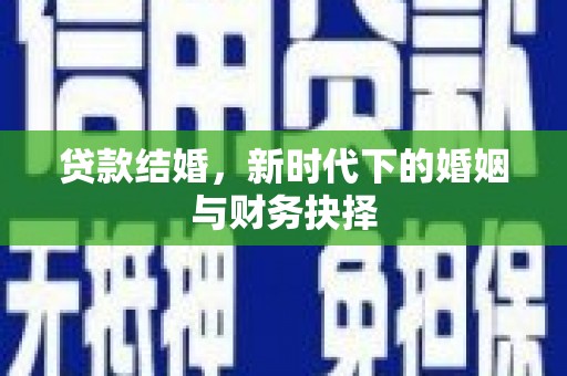 田林贷款结婚，新时代下的婚姻与财务抉择