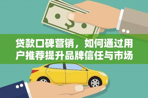 田林贷款口碑营销，如何通过用户推荐提升品牌信任与市场份额