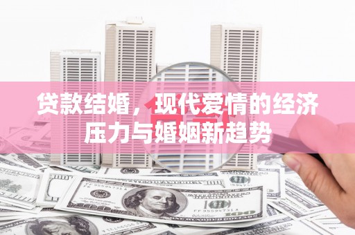 田林贷款结婚，现代爱情的经济压力与婚姻新趋势