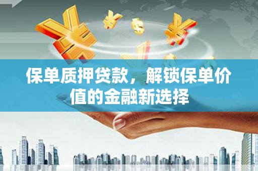 田林保单质押贷款，解锁保单价值的金融新选择
