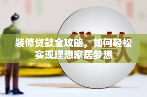 田林装修贷款全攻略，如何轻松实现理想家居梦想