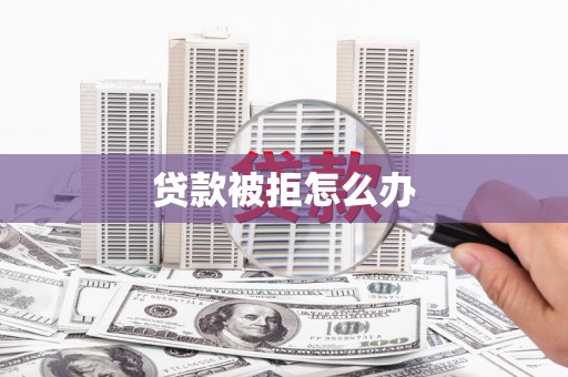 田林贷款被拒怎么办