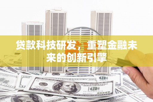 田林贷款科技研发，重塑金融未来的创新引擎
