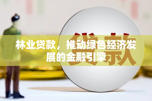 田林林业贷款，推动绿色经济发展的金融引擎