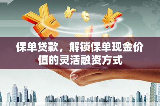 田林保单贷款，解锁保单现金价值的灵活融资方式