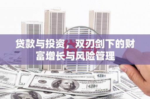 田林贷款与投资，双刃剑下的财富增长与风险管理