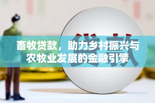 田林畜牧贷款，助力乡村振兴与农牧业发展的金融引擎