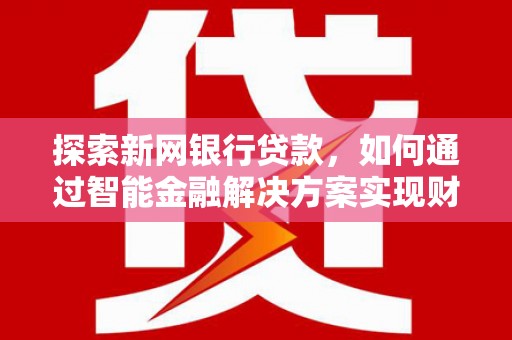 田林探索新网银行贷款，如何通过智能金融解决方案实现财富增长