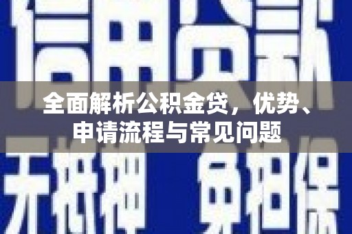 田林全面解析公积金贷，优势、申请流程与常见问题