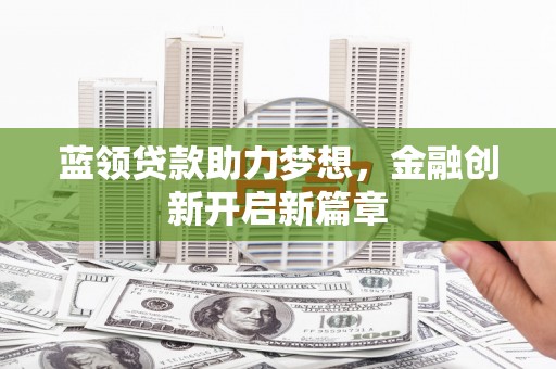 田林蓝领贷款助力梦想，金融创新开启新篇章
