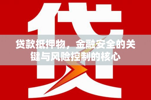 田林贷款抵押物，金融安全的关键与风险控制的核心