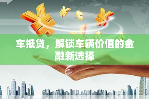田林车抵贷，解锁车辆价值的金融新选择