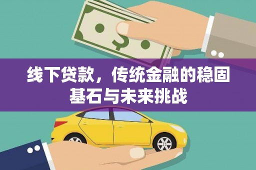 田林线下贷款，传统金融的稳固基石与未来挑战