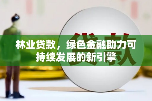 田林林业贷款，绿色金融助力可持续发展的新引擎