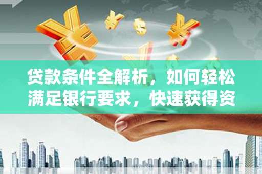 田林贷款条件全解析，如何轻松满足银行要求，快速获得资金支持