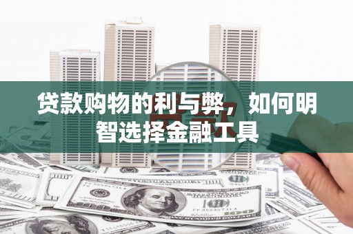 田林贷款购物的利与弊，如何明智选择金融工具