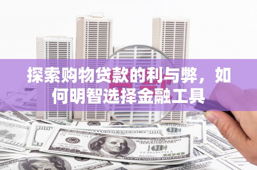 田林探索购物贷款的利与弊，如何明智选择金融工具