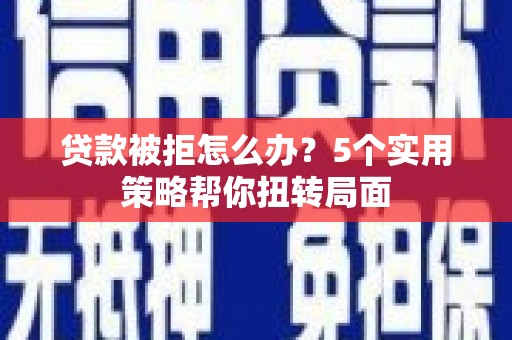 田林贷款被拒怎么办？5个实用策略帮你扭转局面