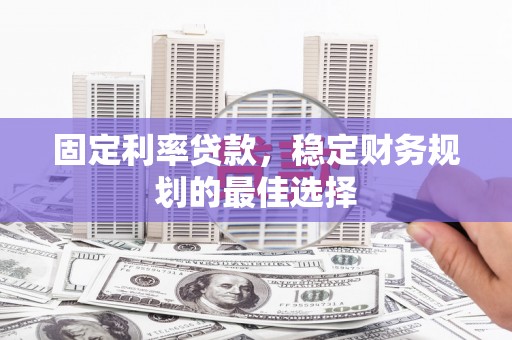田林固定利率贷款，稳定财务规划的最佳选择