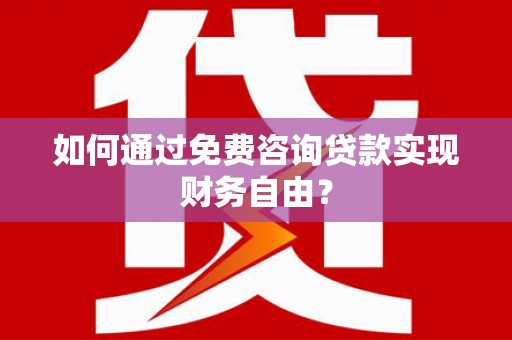 田林如何通过免费咨询贷款实现财务自由？