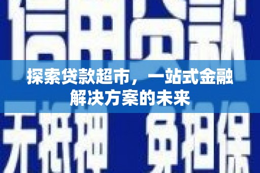 田林探索贷款超市，一站式金融解决方案的未来