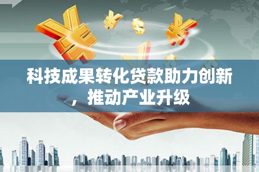 田林科技成果转化贷款助力创新，推动产业升级