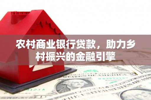 田林农村商业银行贷款，助力乡村振兴的金融引擎