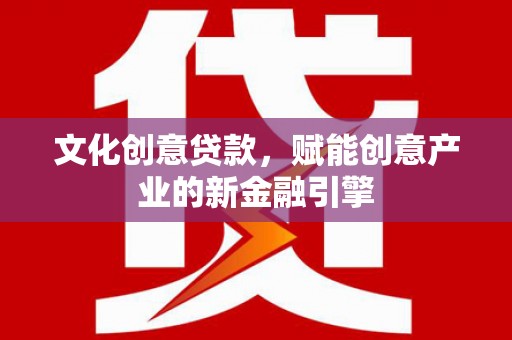 田林文化创意贷款，赋能创意产业的新金融引擎