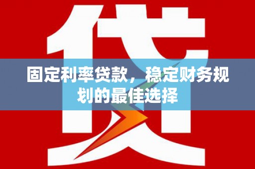 田林固定利率贷款，稳定财务规划的最佳选择