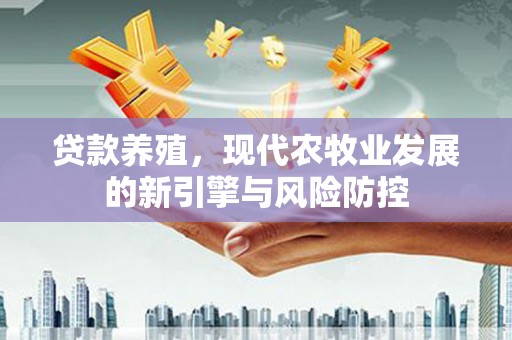 田林贷款养殖，现代农牧业发展的新引擎与风险防控