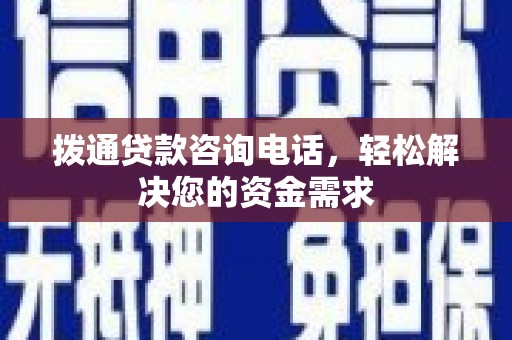 田林拨通贷款咨询电话，轻松解决您的资金需求