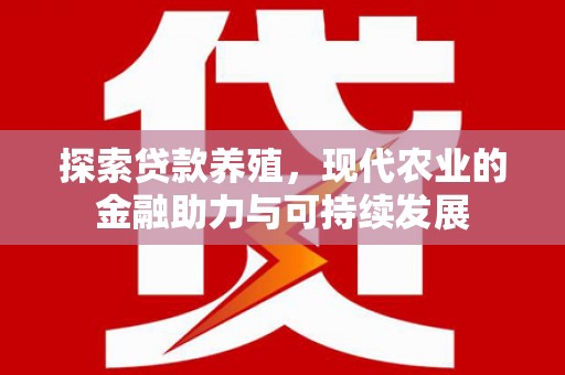 田林探索贷款养殖，现代农业的金融助力与可持续发展