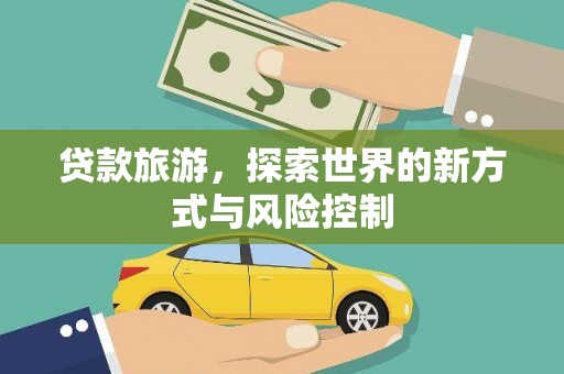 田林贷款旅游，探索世界的新方式与风险控制