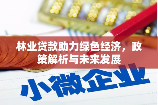 田林林业贷款助力绿色经济，政策解析与未来发展