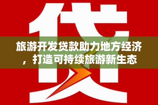田林旅游开发贷款助力地方经济，打造可持续旅游新生态