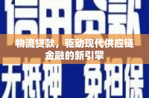 田林物流贷款，驱动现代供应链金融的新引擎
