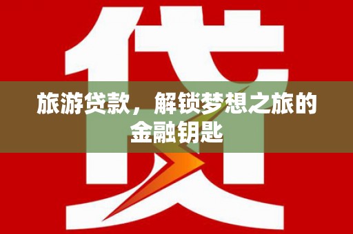 田林旅游贷款，解锁梦想之旅的金融钥匙
